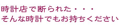 時計店で断られた・・・そんな時計でもお持ちください